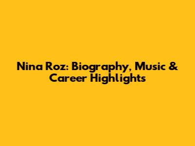 Nina Roz: Biography, Music & Career Highlights