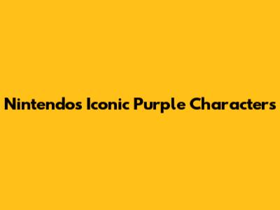 Nintendo's Iconic Purple Characters