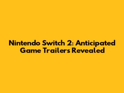 Nintendo Switch 2: Anticipated Game Trailers Revealed