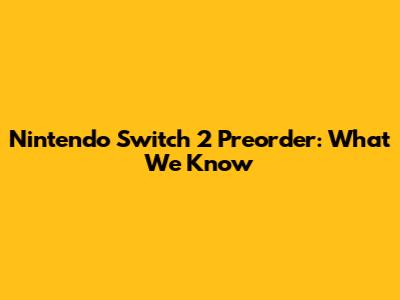 Nintendo Switch 2 Preorder: What We Know