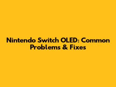 Nintendo Switch OLED: Common Problems & Fixes