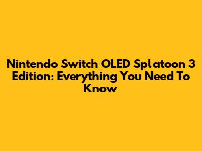 Nintendo Switch OLED Splatoon 3 Edition: Everything You Need To Know