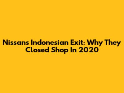 Nissan's Indonesian Exit: Why They Closed Shop In 2020