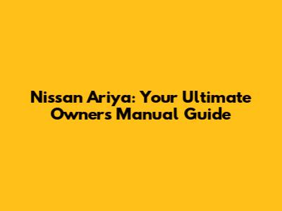 Nissan Ariya: Your Ultimate Owner's Manual Guide