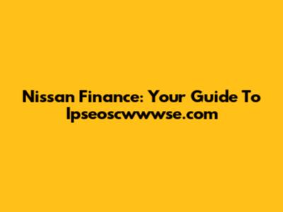 Nissan Finance: Your Guide To Ipseoscwwwse.com