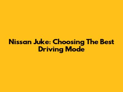 Nissan Juke: Choosing The Best Driving Mode