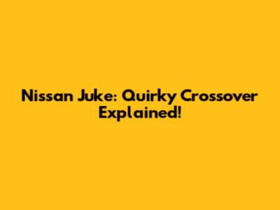 Nissan Juke: Quirky Crossover Explained!