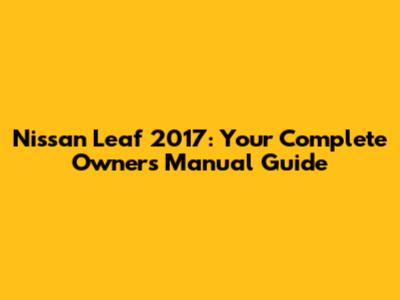 Nissan Leaf 2017: Your Complete Owner's Manual Guide