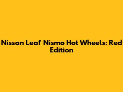 Nissan Leaf Nismo Hot Wheels: Red Edition