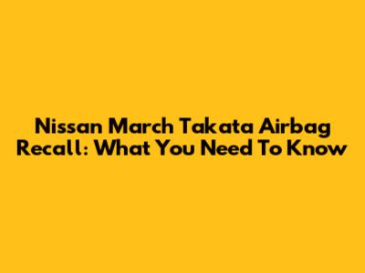Nissan March Takata Airbag Recall: What You Need To Know