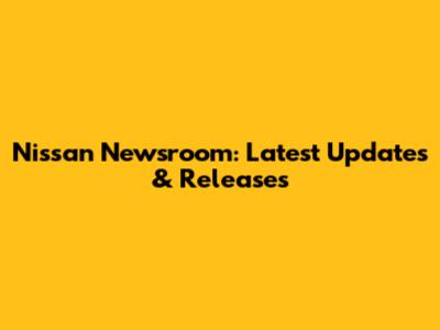 Nissan Newsroom: Latest Updates & Releases