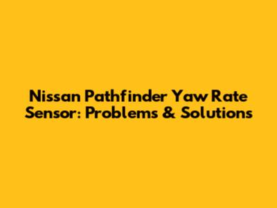 Nissan Pathfinder Yaw Rate Sensor: Problems & Solutions