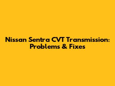 Nissan Sentra CVT Transmission: Problems & Fixes