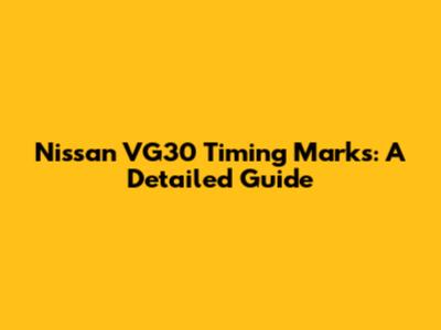 Nissan VG30 Timing Marks: A Detailed Guide