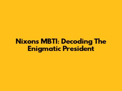 Nixon's MBTI: Decoding The Enigmatic President