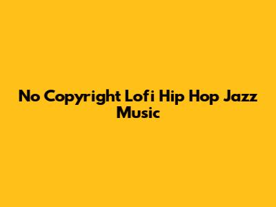 No Copyright Lofi Hip Hop Jazz Music