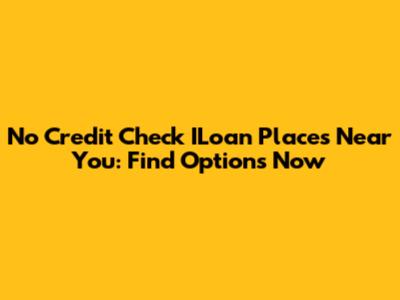 No Credit Check ILoan Places Near You: Find Options Now