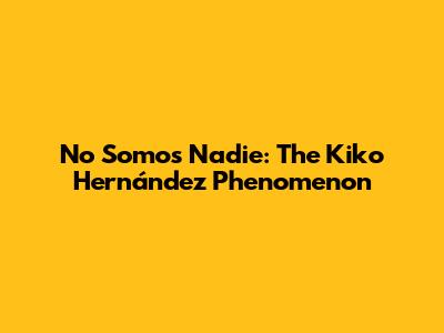 No Somos Nadie: The Kiko Hernández Phenomenon