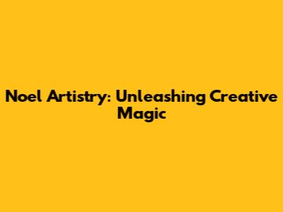 Noel Artistry: Unleashing Creative Magic