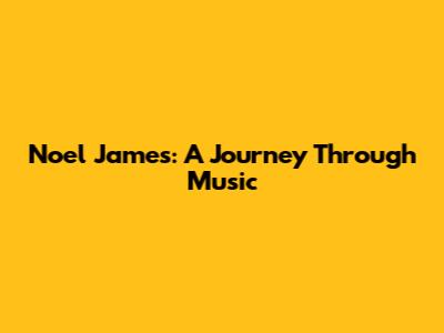Noel James: A Journey Through Music