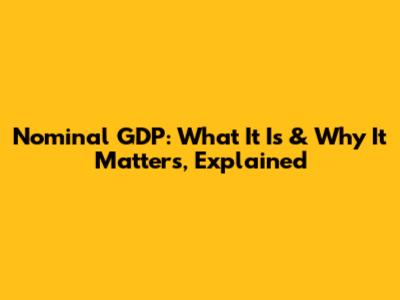 Nominal GDP: What It Is & Why It Matters, Explained