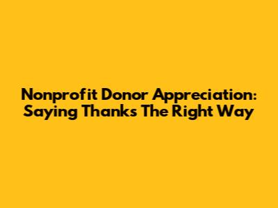 Nonprofit Donor Appreciation: Saying Thanks The Right Way
