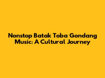 Nonstop Batak Toba Gondang Music: A Cultural Journey
