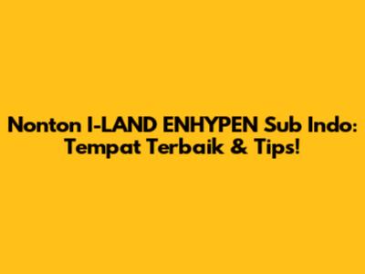 Nonton 'I-LAND' ENHYPEN Sub Indo: Tempat Terbaik & Tips!
