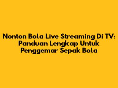 Nonton Bola Live Streaming Di TV: Panduan Lengkap Untuk Penggemar Sepak Bola