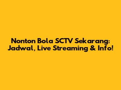 Nonton Bola SCTV Sekarang: Jadwal, Live Streaming & Info!