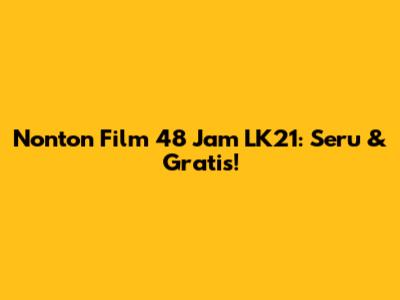 Nonton Film "48 Jam" LK21: Seru & Gratis!