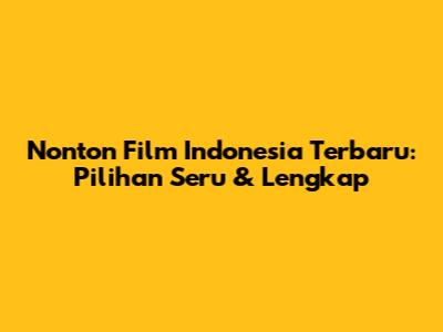 Nonton Film Indonesia Terbaru: Pilihan Seru & Lengkap