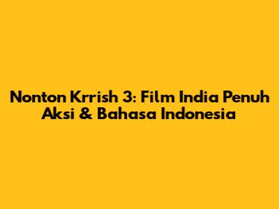 Nonton Krrish 3: Film India Penuh Aksi & Bahasa Indonesia