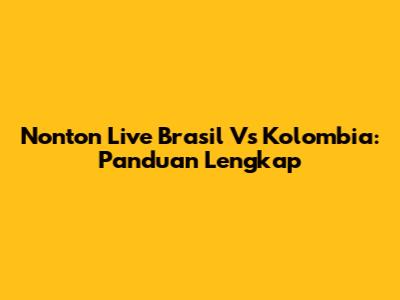 Nonton Live Brasil Vs Kolombia: Panduan Lengkap