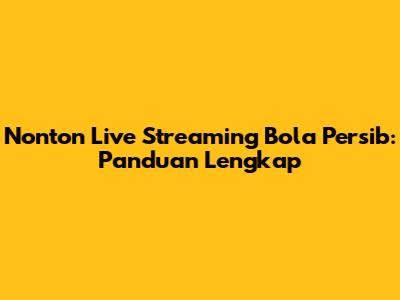Nonton Live Streaming Bola Persib: Panduan Lengkap
