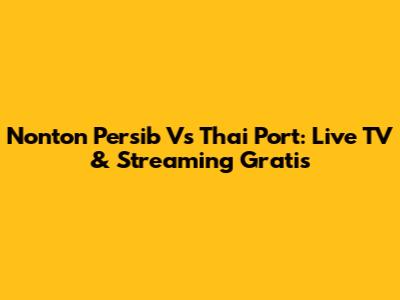 Nonton Persib Vs Thai Port: Live TV & Streaming Gratis