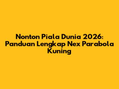 Nonton Piala Dunia 2026: Panduan Lengkap Nex Parabola Kuning