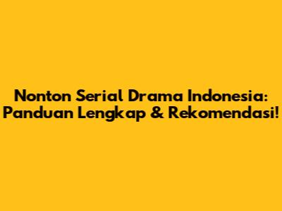 Nonton Serial Drama Indonesia: Panduan Lengkap & Rekomendasi!