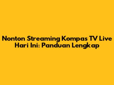 Nonton Streaming Kompas TV Live Hari Ini: Panduan Lengkap