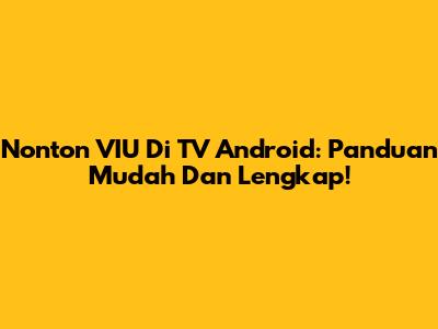 Nonton VIU Di TV Android: Panduan Mudah Dan Lengkap!