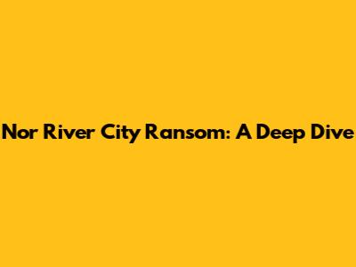 Nor River City Ransom: A Deep Dive