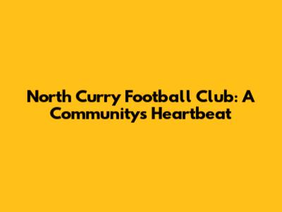North Curry Football Club: A Community's Heartbeat
