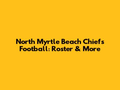 North Myrtle Beach Chiefs Football: Roster & More