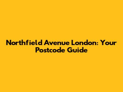 Northfield Avenue London: Your Postcode Guide