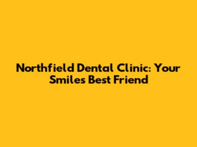 Northfield Dental Clinic: Your Smile's Best Friend