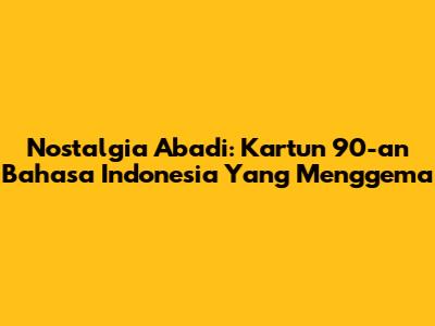Nostalgia Abadi: Kartun 90-an Bahasa Indonesia Yang Menggema