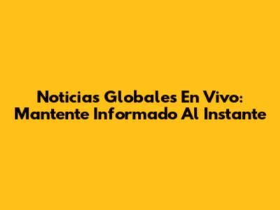 Noticias Globales En Vivo: Mantente Informado Al Instante