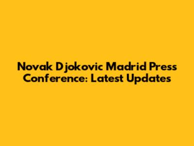 Novak Djokovic Madrid Press Conference: Latest Updates