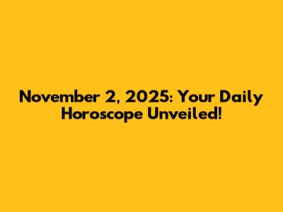 November 2, 2025: Your Daily Horoscope Unveiled!