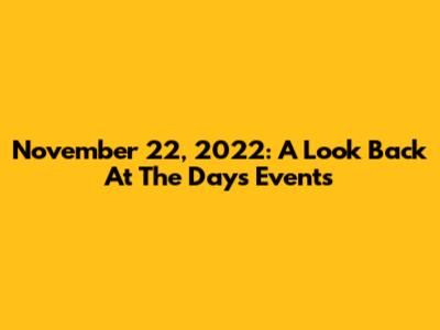 November 22, 2022: A Look Back At The Day's Events